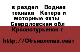  в раздел : Водная техника » Катера и моторные яхты . Свердловская обл.,Краснотурьинск г.